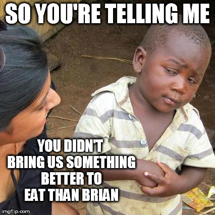 Third World Skeptical Kid Meme | SO YOU'RE TELLING ME YOU DIDN'T BRING US SOMETHING BETTER TO EAT THAN BRIAN | image tagged in memes,third world skeptical kid | made w/ Imgflip meme maker