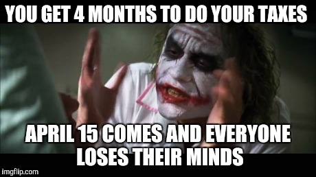 And everybody loses their minds | YOU GET 4 MONTHS TO DO YOUR TAXES APRIL 15 COMES AND EVERYONE LOSES THEIR MINDS | image tagged in memes,and everybody loses their minds | made w/ Imgflip meme maker