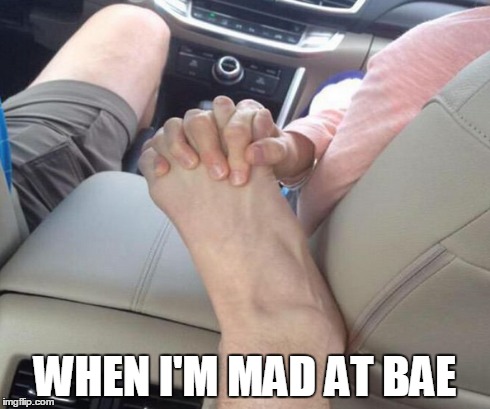 when i'm mad at bae | WHEN I'M MAD AT BAE | image tagged in when im mad at bae,she thought it was my hand,holding foot | made w/ Imgflip meme maker