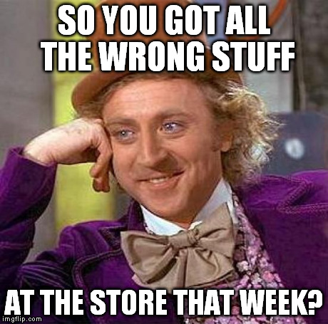Creepy Condescending Wonka Meme | SO YOU GOT ALL THE WRONG STUFF AT THE STORE THAT WEEK? | image tagged in memes,creepy condescending wonka | made w/ Imgflip meme maker