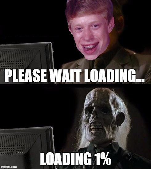 bad luck brian using the internet.... | PLEASE WAIT LOADING... LOADING 1% | image tagged in bad luck brian,ill just wait here,memes | made w/ Imgflip meme maker