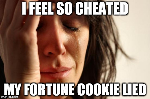 First World Problems Meme | I FEEL SO CHEATED MY FORTUNE COOKIE LIED | image tagged in memes,first world problems | made w/ Imgflip meme maker