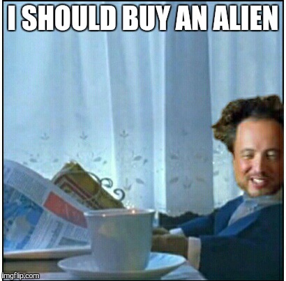 I SHOULD BUY AN ALIEN | image tagged in ancient aliens,i should buy a boat cat | made w/ Imgflip meme maker