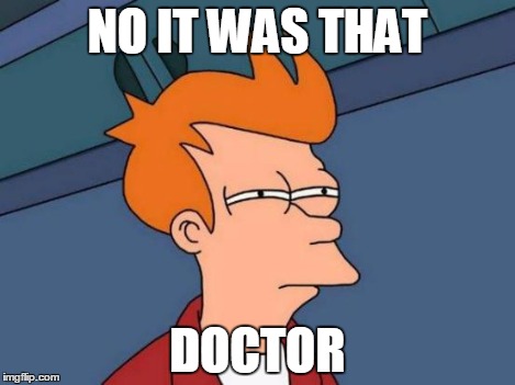 NO IT WAS THAT DOCTOR | image tagged in memes,futurama fry | made w/ Imgflip meme maker