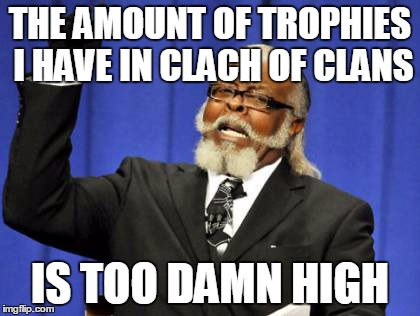 Too Damn High | THE AMOUNT OF TROPHIES I HAVE IN CLACH OF CLANS IS TOO DAMN HIGH | image tagged in memes,too damn high | made w/ Imgflip meme maker