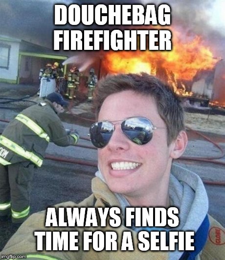 douchebag firefighter  | DOUCHEBAG FIREFIGHTER ALWAYS FINDS TIME FOR A SELFIE | image tagged in douchebag firefighter | made w/ Imgflip meme maker