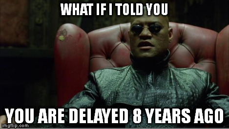 Morpheus sitting down | WHAT IF I TOLD YOU YOU ARE DELAYED 8 YEARS AGO | image tagged in morpheus sitting down | made w/ Imgflip meme maker