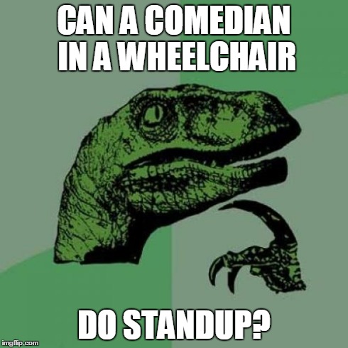Philosoraptor Meme | CAN A COMEDIAN IN A WHEELCHAIR DO STANDUP? | image tagged in memes,philosoraptor | made w/ Imgflip meme maker