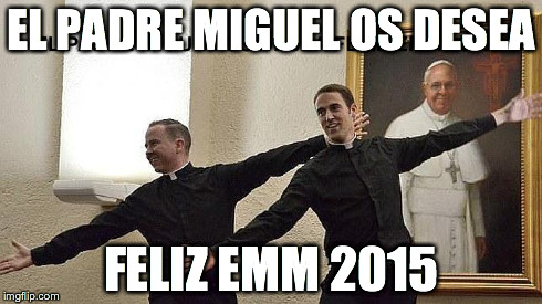 EL PADRE MIGUEL OS DESEA FELIZ EMM 2015 | made w/ Imgflip meme maker