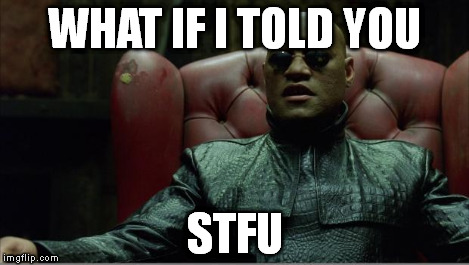 Morpheus sitting down | WHAT IF I TOLD YOU STFU | image tagged in morpheus sitting down | made w/ Imgflip meme maker