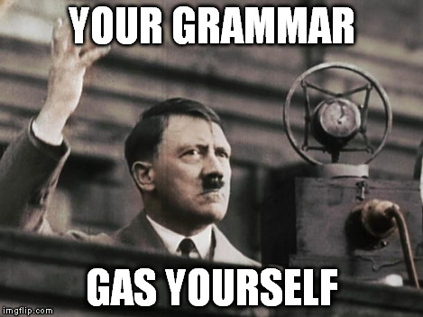 Hitler - fed up | YOUR GRAMMAR GAS YOURSELF | image tagged in hitler - fed up | made w/ Imgflip meme maker
