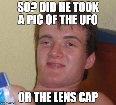 10 Guy Meme | SO? DID HE TOOK A PIC OF THE UFO OR THE LENS CAP | image tagged in memes,10 guy | made w/ Imgflip meme maker