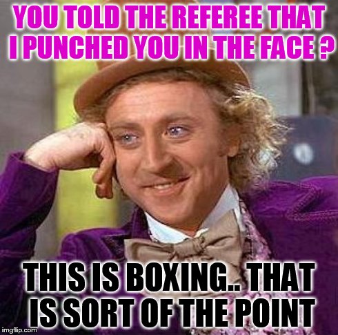 Creepy Condescending Wonka Meme | YOU TOLD THE REFEREE THAT I PUNCHED YOU IN THE FACE ? THIS IS BOXING.. THAT IS SORT OF THE POINT | image tagged in memes,creepy condescending wonka | made w/ Imgflip meme maker