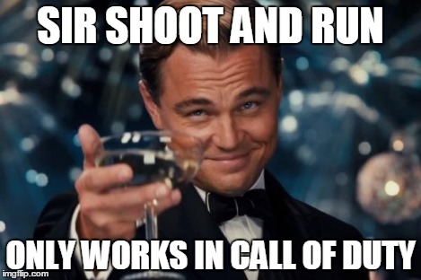 Leonardo Dicaprio Cheers Meme | SIR SHOOT AND RUN ONLY WORKS IN CALL OF DUTY | image tagged in memes,leonardo dicaprio cheers | made w/ Imgflip meme maker