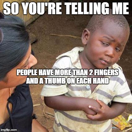 Third World Skeptical Kid | SO YOU'RE TELLING ME PEOPLE HAVE MORE THAN 2 FINGERS AND A THUMB ON EACH HAND | image tagged in memes,third world skeptical kid | made w/ Imgflip meme maker