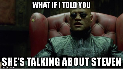 Morpheus sitting down | WHAT IF I TOLD YOU SHE'S TALKING ABOUT STEVEN | image tagged in morpheus sitting down | made w/ Imgflip meme maker