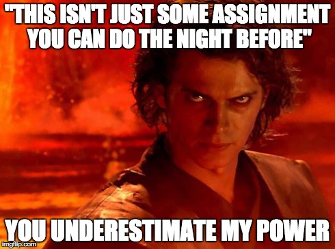 You Underestimate My Power | "THIS ISN'T JUST SOME ASSIGNMENT YOU CAN DO THE NIGHT BEFORE" YOU UNDERESTIMATE MY POWER | image tagged in memes,you underestimate my power | made w/ Imgflip meme maker