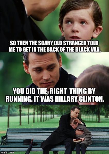 Don't talk to strangers. | SO THEN THE SCARY OLD STRANGER TOLD ME TO GET IN THE BACK OF THE BLACK VAN. YOU DID THE  RIGHT  THING BY RUNNING. IT WAS HILLARY CLINTON. | image tagged in memes,finding neverland,scooby van,hillary clinton,scary | made w/ Imgflip meme maker