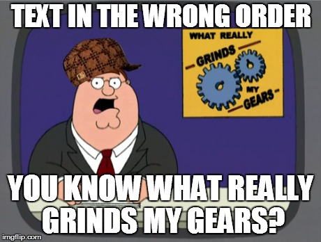 Scumbag Gears | TEXT IN THE WRONG ORDER YOU KNOW WHAT REALLY GRINDS MY GEARS? | image tagged in memes,peter griffin news,scumbag | made w/ Imgflip meme maker