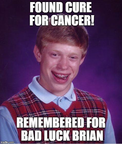 Bad Luck Brian | FOUND CURE FOR CANCER! REMEMBERED FOR BAD LUCK BRIAN | image tagged in memes,bad luck brian | made w/ Imgflip meme maker