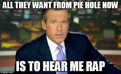 Brian Williams Was There Meme | ALL THEY WANT FROM PIE HOLE NOW IS TO HEAR ME RAP | image tagged in memes,brian williams was there | made w/ Imgflip meme maker