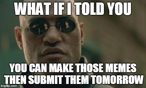 Matrix Morpheus Meme | WHAT IF I TOLD YOU YOU CAN MAKE THOSE MEMES THEN SUBMIT THEM TOMORROW | image tagged in memes,matrix morpheus | made w/ Imgflip meme maker