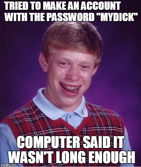 Bad Luck Brian | TRIED TO MAKE AN ACCOUNT WITH THE PASSWORD "MYDI COMPUTER SAID IT WASN'T LONG ENOUGH CK" | image tagged in memes,bad luck brian | made w/ Imgflip meme maker