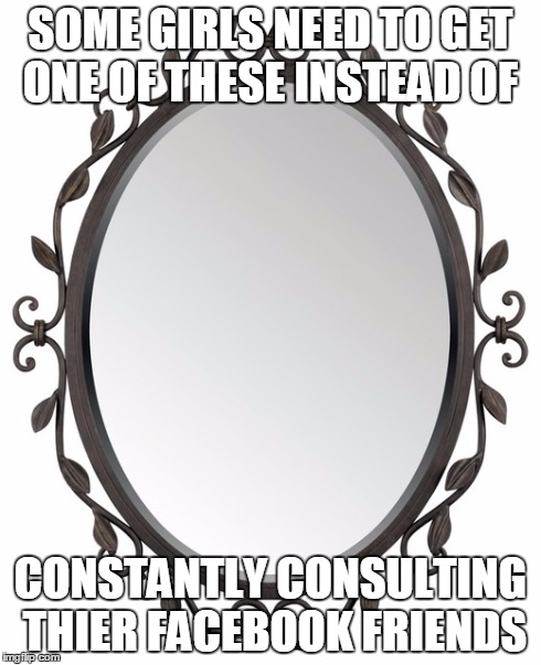 SOME GIRLS NEED TO GET ONE OF THESE INSTEAD OF CONSTANTLY CONSULTING THIER FACEBOOK FRIENDS | image tagged in annoying facebook girl | made w/ Imgflip meme maker