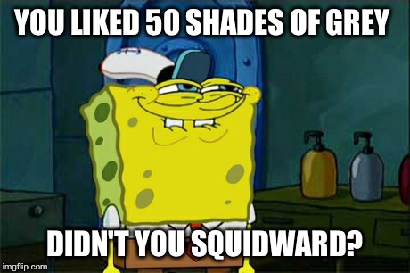 Don't You Squidward | YOU LIKED 50 SHADES OF GREY DIDN'T YOU SQUIDWARD? | image tagged in memes,dont you squidward | made w/ Imgflip meme maker