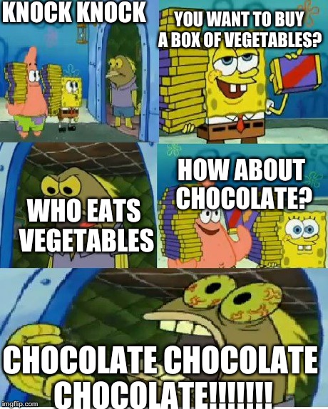 Chocolate Spongebob Meme | KNOCK KNOCK CHOCOLATE CHOCOLATE CHOCOLATE!!!!!!! YOU WANT TO BUY A BOX OF VEGETABLES? WHO EATS VEGETABLES HOW ABOUT CHOCOLATE? | image tagged in memes,chocolate spongebob | made w/ Imgflip meme maker