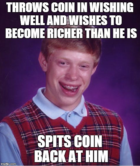 Bad Luck Brian Meme | THROWS COIN IN WISHING WELL AND WISHES TO BECOME RICHER THAN HE IS SPITS COIN BACK AT HIM | image tagged in memes,bad luck brian | made w/ Imgflip meme maker