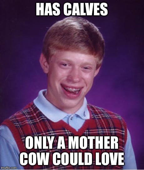 Bad Luck Brian | HAS CALVES ONLY A MOTHER COW COULD LOVE | image tagged in memes,bad luck brian | made w/ Imgflip meme maker