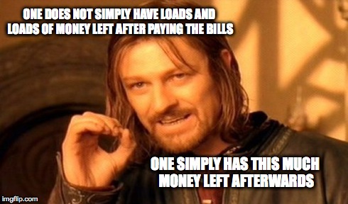 One Does Not Simply | ONE DOES NOT SIMPLY HAVE LOADS AND LOADS OF MONEY LEFT AFTER PAYING THE BILLS ONE SIMPLY HAS THIS MUCH MONEY LEFT AFTERWARDS | image tagged in memes,one does not simply | made w/ Imgflip meme maker