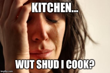 First World Problems Meme | KITCHEN... WUT SHUD I COOK? | image tagged in memes,first world problems | made w/ Imgflip meme maker