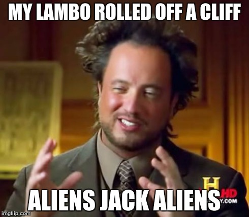 Ancient Aliens | MY LAMBO ROLLED OFF A CLIFF ALIENS JACK ALIENS | image tagged in memes,ancient aliens | made w/ Imgflip meme maker