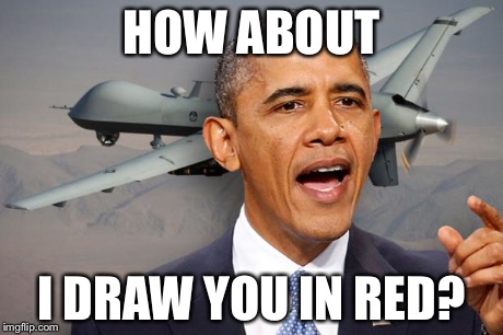Obama drone | HOW ABOUT I DRAW YOU IN RED? | image tagged in obama drone | made w/ Imgflip meme maker