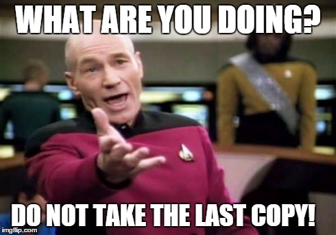 Picard Wtf | WHAT ARE YOU DOING? DO NOT TAKE THE LAST COPY! | image tagged in memes,picard wtf | made w/ Imgflip meme maker