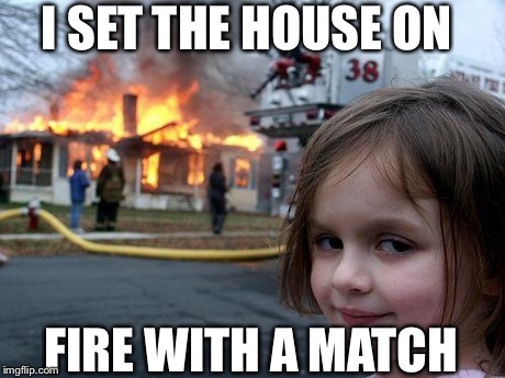 Disaster Girl | I SET THE HOUSE ON FIRE WITH A MATCH | image tagged in memes,disaster girl | made w/ Imgflip meme maker