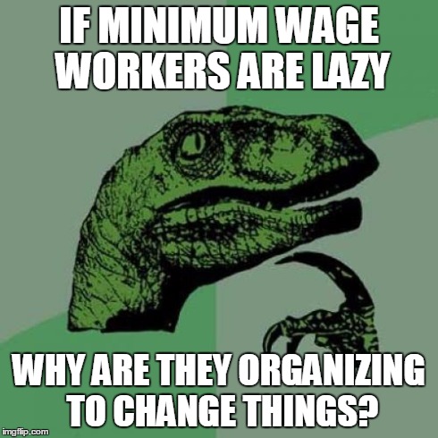 Philosoraptor Meme | IF MINIMUM WAGE WORKERS ARE LAZY WHY ARE THEY ORGANIZING TO CHANGE THINGS? | image tagged in memes,philosoraptor | made w/ Imgflip meme maker