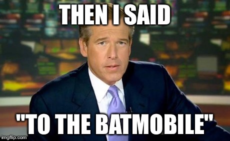 Brian Williams Was There | THEN I SAID "TO THE BATMOBILE" | image tagged in memes,brian williams was there | made w/ Imgflip meme maker