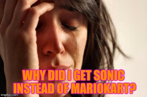 First World Problems | WHY DID I GET SONIC INSTEAD OF MARIOKART? | image tagged in memes,first world problems | made w/ Imgflip meme maker