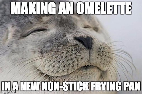 it slides and flips soooooo easily. | MAKING AN OMELETTE IN A NEW NON-STICK FRYING PAN | image tagged in memes,satisfied seal | made w/ Imgflip meme maker