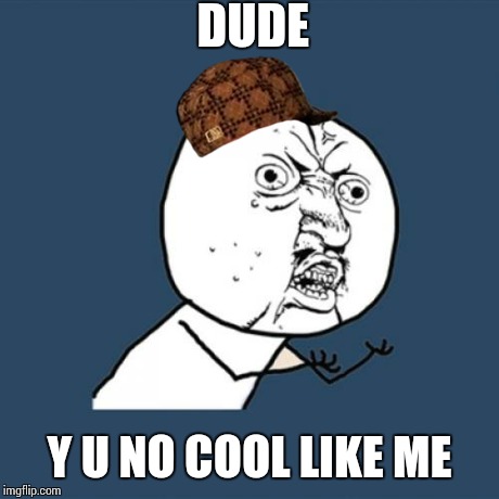 Y U No Meme | DUDE Y U NO COOL LIKE ME | image tagged in memes,y u no,scumbag | made w/ Imgflip meme maker