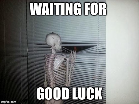 Waiting Skeleton | WAITING FOR GOOD LUCK | image tagged in waiting skeleton | made w/ Imgflip meme maker