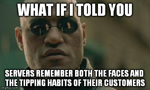 Matrix Morpheus | WHAT IF I TOLD YOU SERVERS REMEMBER BOTH THE FACES AND THE TIPPING HABITS OF THEIR CUSTOMERS | image tagged in memes,matrix morpheus | made w/ Imgflip meme maker