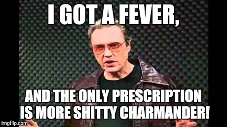 Christopher Walken Fever | I GOT A FEVER, AND THE ONLY PRESCRIPTION IS MORE SHITTY CHARMANDER! | image tagged in christopher walken fever | made w/ Imgflip meme maker