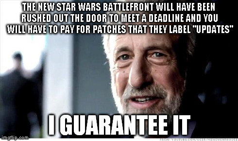 I Guarantee It Meme | THE NEW STAR WARS BATTLEFRONT WILL HAVE BEEN RUSHED OUT THE DOOR TO MEET A DEADLINE AND YOU WILL HAVE TO PAY FOR PATCHES THAT THEY LABEL "UP | image tagged in memes,i guarantee it,AdviceAnimals | made w/ Imgflip meme maker