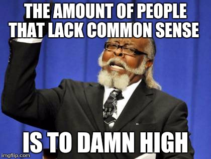Too Damn High Meme | THE AMOUNT OF PEOPLE THAT LACK COMMON SENSE IS TO DAMN HIGH | image tagged in memes,too damn high | made w/ Imgflip meme maker