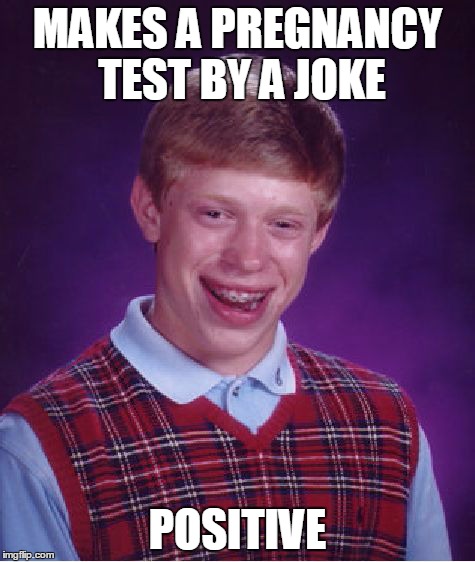 Bad Luck Brian | MAKES A PREGNANCY TEST BY A JOKE POSITIVE | image tagged in memes,bad luck brian | made w/ Imgflip meme maker