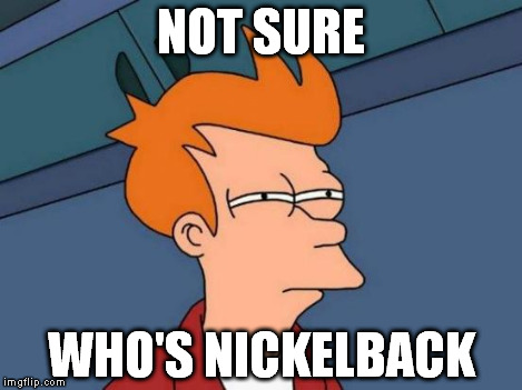 Futurama Fry Meme | NOT SURE WHO'S NICKELBACK | image tagged in memes,futurama fry | made w/ Imgflip meme maker